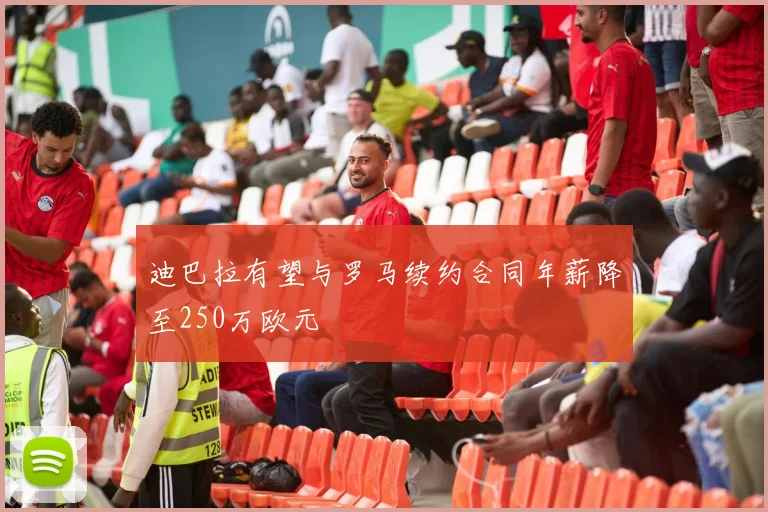 迪巴拉有望与罗马续约合同年薪降至250万欧元