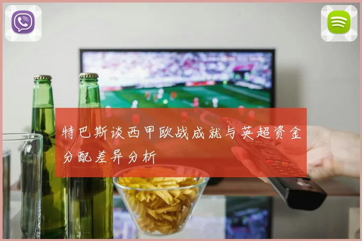 特巴斯谈西甲欧战成就与英超资金分配差异分析