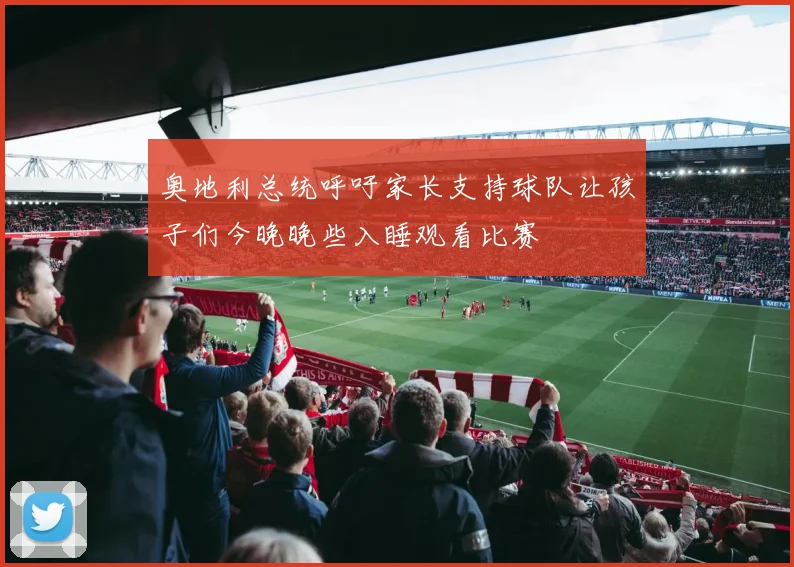 奥地利总统呼吁家长支持球队让孩子们今晚晚些入睡观看比赛