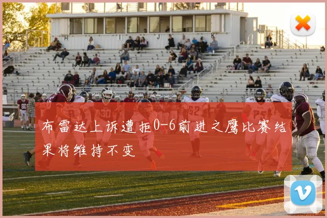 布雷达上诉遭拒0-6前进之鹰比赛结果将维持不变