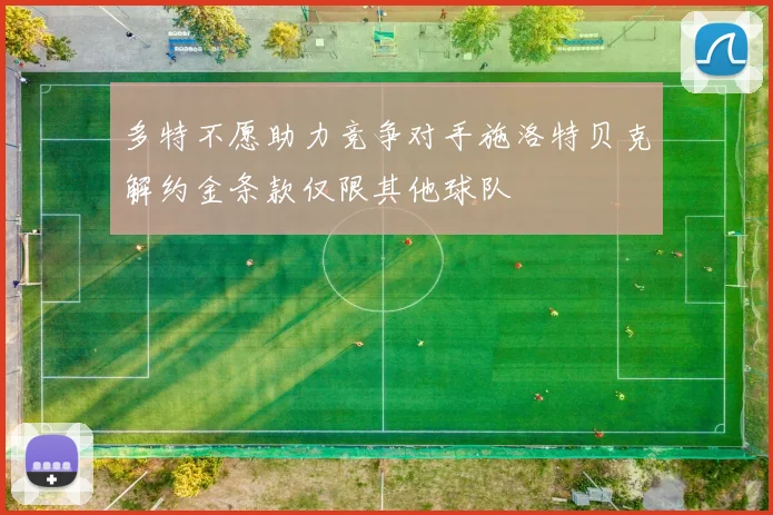 多特不愿助力竞争对手施洛特贝克解约金条款仅限其他球队